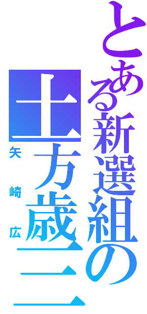 とある新選組の土方歳三（矢崎広）