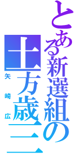 とある新選組の土方歳三（矢崎広）