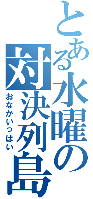 とある水曜の対決列島（おなかいっぱい）