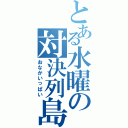 とある水曜の対決列島（おなかいっぱい）