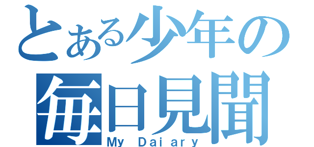 とある少年の毎日見聞録（Ｍｙ Ｄａｉａｒｙ）