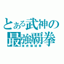 とある武神の最強覇拳（海虎爆破拳）