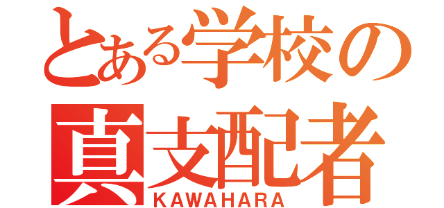 とある学校の真支配者（ＫＡＷＡＨＡＲＡ）