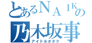 とあるＮＡＩＫＥの乃木坂事情（アイドルオタク）