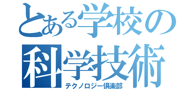 とある学校の科学技術部（テクノロジー倶楽部）