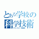 とある学校の科学技術部（テクノロジー倶楽部）