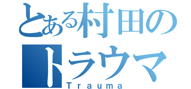 とある村田のトラウマ（Ｔｒａｕｍａ）