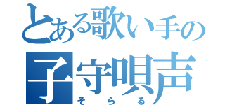 とある歌い手の子守唄声（そらる）