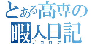 とある高専の暇人日記（デコログ）