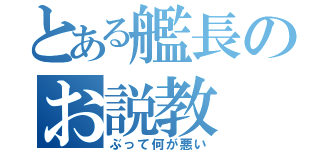 とある艦長のお説教（ぶって何が悪い）