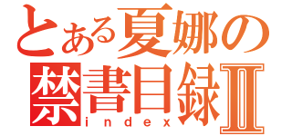 とある夏娜の禁書目録Ⅱ（ｉｎｄｅｘ）