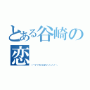 とある谷崎の恋（（ ゜∀゜）ウァハハ八八ノヽノヽノヽノ ＼）