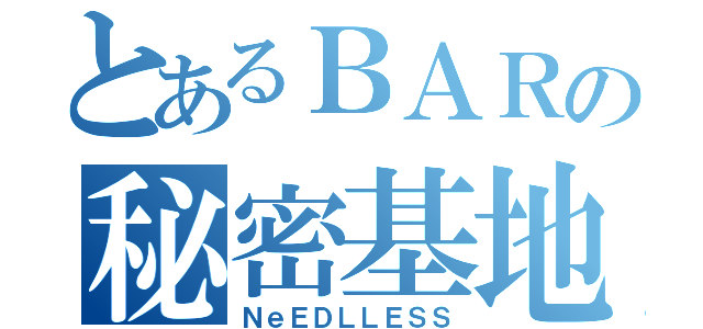 とあるＢＡＲの秘密基地（ＮｅＥＤＬＬＥＳＳ）