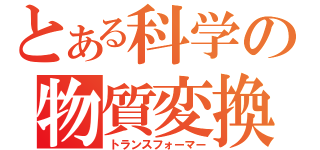 とある科学の物質変換（トランスフォーマー）