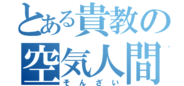 とある貴教の空気人間（そんざい）