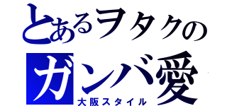 とあるヲタクのガンバ愛（大阪スタイル）