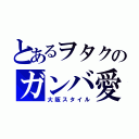 とあるヲタクのガンバ愛（大阪スタイル）