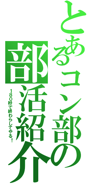 とあるコン部の部活紹介（１８０秒で終わらしてやる！）