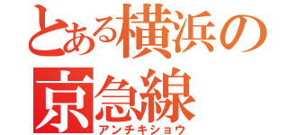 とある横浜の京急線（アンチキショウ）