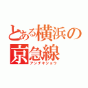 とある横浜の京急線（アンチキショウ）