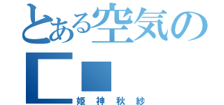 とある空気の■■（姫神秋紗）