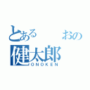 とある　　おの健太郎（ＯＮＯＫＥＮ）