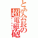 とある会長の超電磁砲（レールガン）