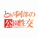 とある阿部の公園性交（くそみそテクニック）