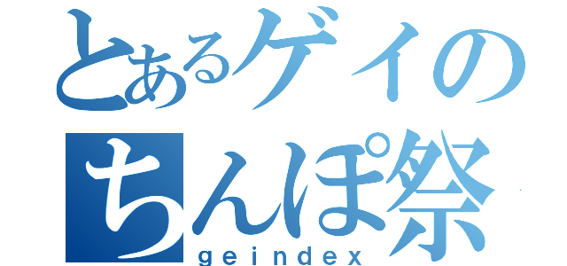 とあるゲイのちんぽ祭り（ｇｅｉｎｄｅｘ）