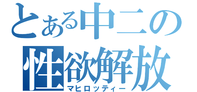 とある中二の性欲解放（マヒロッティー）