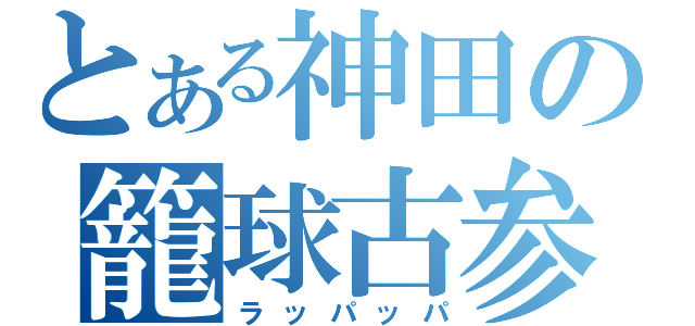 とある神田の籠球古参達（ラッパッパ）