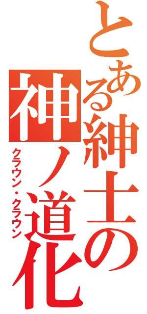 とある紳士の神ノ道化（クラウン・クラウン）