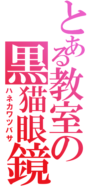 とある教室の黒猫眼鏡（ハネカワツバサ）