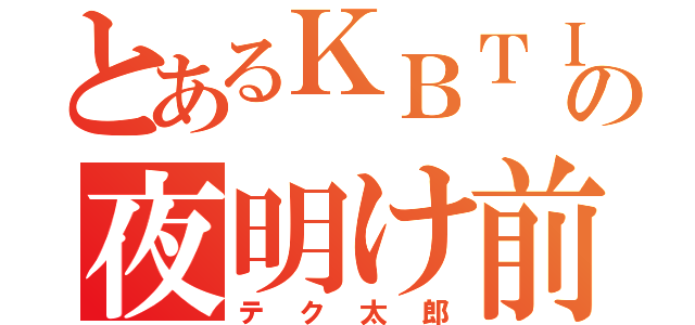 とあるＫＢＴＩＴの夜明け前（テク太郎）