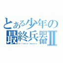 とある少年の最終兵器Ⅱ（Ｕｌｔｉｍａｔｅ ｗｅａｐｏｎ）