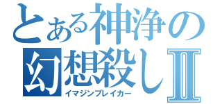 とある神浄の幻想殺しⅡ（イマジンブレイカー）