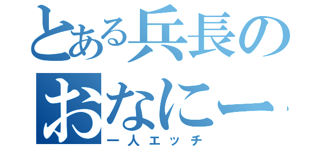 とある兵長のおなにー（一人エッチ）