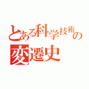 とある科学技術の変遷史（）