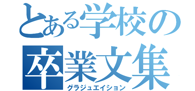 とある学校の卒業文集（グラジュエイション）