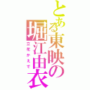 とある東映の堀江由衣（立花かえで）