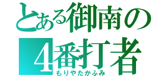 とある御南の４番打者（もりやたかふみ）