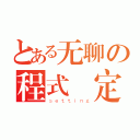 とある无聊の程式設定（ｓｅｔｔｉｎｇ）