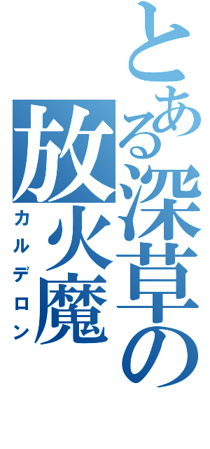 とある深草の放火魔（カルデロン）