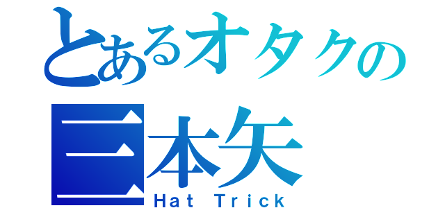 とあるオタクの三本矢（Ｈａｔ Ｔｒｉｃｋ）