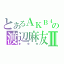 とあるＡＫＢ４８の渡辺麻友Ⅱ（まゆゆ）