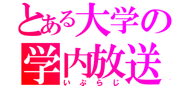 とある大学の学内放送（いぷらじ）