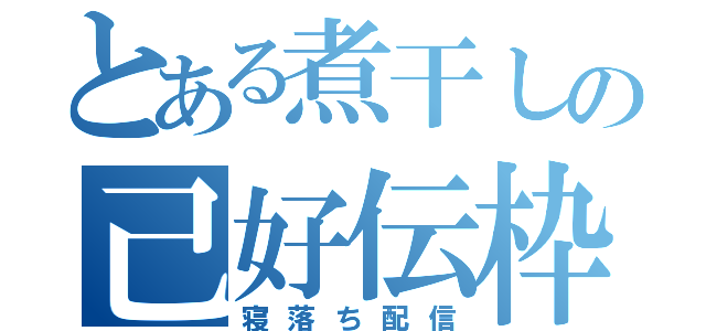 とある煮干しの己好伝枠（寝落ち配信）