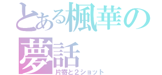 とある楓華の夢話（片寄と２ショット）