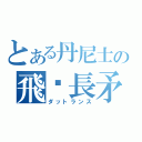 とある丹尼士の飛鏢長矛（ダットランス）