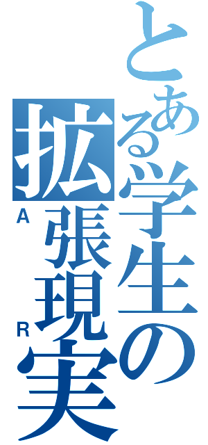 とある学生の拡張現実（ＡＲ）